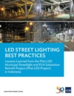 Image for LED Street Lighting Best Practices : Lessons Learned from the Pilot LED Municipal Streetlight and PLN Substation Retrofit Project (Pilot LED Project) in Indonesia
