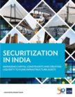 Image for Securitization in India : Managing Capital Constraints and Creating Liquidity to Fund Infrastructure Assets