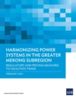 Image for Harmonizing Power Systems in the Greater Mekong Subregion : Regulatory and Pricing Measures to Facilitate Trade