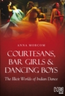 Image for Courtesans, Bar Girls &amp; Dancing Boys : The Illicit Worlds of Indian Dance