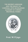 Image for The Ancient Language And The Dialect Of Cornwall With An Enlarged Glossary Of Cornish Provincial Words. Also An Appendix, Containing A List Of Writers On Cornish Dialect, And Additional Information Ab
