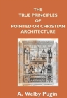 Image for The True Principles Of Pointed Or Christian Architecture