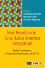 Image for New frontiers in Asia-Latin America integration: trade facilitation, production networks, and FTAs
