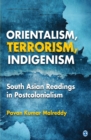 Image for Orientalism, terrorism, indigenism: South Asian readings in postcolonialism