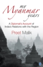 Image for My Myanmar years: a diplomat&#39;s account of India&#39;s relations with the region
