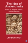 Image for The idea of Ancient India: essays on religion, politics, and archaeology