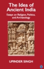 Image for The idea of Ancient India: essays on religion, politics, and archaeology