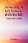 Image for The Story of My Life Being Reminiscences of Sixty Years&#39; Public Service in Canada