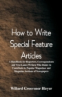 Image for How To Write Special Feature Articles : A Handbook for Reporters, Correspondents and Free-Lance Writers Who Desire to Contribute to Popular Magazines and Magazine Sections of Newspapers