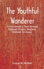 Image for The Youthful Wanderer : An Account of a Tour through England, France, Belgium, Holland, Germany