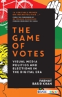 Image for The game of votes  : visual media politics and elections in the digital era