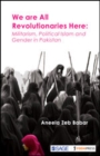 Image for We are All Revolutionaries Here : Militarism, Political Islam and Gender in Pakistan