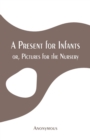 Image for A Present for Infants : or, Pictures for the Nursery