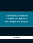 Image for Historical Researches on the Wars and Sports of the Mongols and Romans : In Which Elephants and Wild Beasts Were Employed or Slain, and the Remarkable Local Agreement of History with the Remains of Su