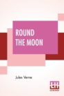 Image for Round The Moon : A Sequel To From The Earth To The Moon, Translated From The French By Louis Mercier And Eleanor E. King.