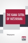Image for The Kama Sutra Of Vatsyayana : Translated From The Sanscrit In Seven Parts With Preface, Introduction and Concluding Remarks By Richard Burton, Bhagavanlal Indrajit And Shivaram Parashuram Bhide