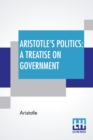 Image for Aristotle&#39;s Politics : A Treatise On Government: Translated From The Greek Of Aristotle By William Ellis