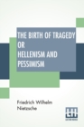 Image for The Birth Of Tragedy Or Hellenism And Pessimism : Translated By Wm. A. Haussmann; Edited By Dr Oscar Levy