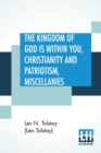 Image for The Kingdom Of God is Within You, Christianity and Patriotism, Miscellanies : Translated From The Original Russian And Edited By Leo Wiener