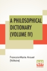 Image for A Philosophical Dictionary (Volume IV) : With Notes By Tobias Smollett, Revised And Modernized New Translations By William F. Fleming, And An Introduction By Oliver H.G. Leigh, A Critique And Biograph