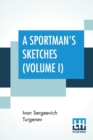 Image for A Sportman&#39;s Sketches (Volume I) : Translated from the Russian By Constance Garnett