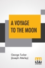 Image for A Voyage To The Moon : With Some Account Of The Manners And Customs, Science And Philosophy, Of The People Of Morosofia, And Other Lunarians.