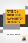 Image for Advice To A Mother On The Management Of Her Children And On The Treatment On The Moment Of Some Of Their More Pressing Illnesses And Accidents