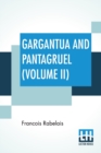 Image for Gargantua And Pantagruel (Volume II) : Five Books Of The Lives, Heroic Deeds And Sayings Of Gargantua And His Son Pantagruel, Translated Into English By Sir Thomas Urquhart Of Cromarty And Peter Anton