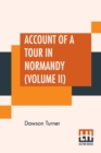 Image for Account Of A Tour In Normandy (Volume II) : Letters From Normandy Addressed To The Rev. James Layton, B.A. Of Catfield, Norfolk. Undertaken Chiefly For The Purpose Of Investigating The Architectural A