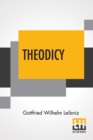 Image for Theodicy : Essays On The Goodness Of God The Freedom Of Man And The Origin Of Evil; Edited &amp; An Introduction By Austin Farrer; Translated By E.M. Huggard From C.J. Gerhardt&#39;S Edition Of The Collected 