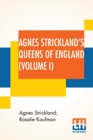 Image for Agnes Strickland&#39;s Queens Of England (Volume I) : Stories Of The Lives Of The Queens Of England Compiled From Agnes Strickland, For Young People In Three Volumes, Vol. I. Of III, Abridged