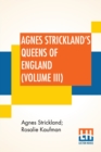 Image for Agnes Strickland&#39;s Queens Of England (Volume III) : Stories Of The Lives Of The Queens Of England Compiled From Agnes Strickland, For Young People In Three Volumes, Vol. III. Of III, Abridged