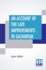 Image for An Account Of The Late Improvements In Galvanism