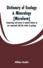 Image for Dictionary of geology &amp; mineralogy [microform] : comprising such terms in natural history as are connected with the study of geology