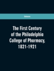 Image for The first century of the Philadelphia college of pharmacy, 1821-1921