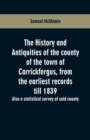 Image for The history and antiquities of the county of the town of Carrickfergus, from the earliest records till 1839 : also a statistical survey of said county
