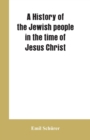 Image for A history of the Jewish people in the time of Jesus Christ