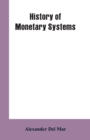 Image for History of Monetary Systems : A Record of Actual Experiments in Money Made By Various States of the Ancient and Modern World, As Drawn from Their Statutes, Customs, Treaties, Mining Regulations, Juris