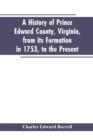 Image for A history of Prince Edward county, Virginia, from its formation in 1753, to the present