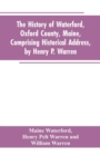 Image for The History of Waterford, Oxford County, Maine, Comprising Historical Address, by Henry P. Warren; Record of Families, by REV. William Warren, D.D.; Centennial Proceedings, by Samuel Warren
