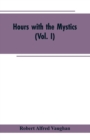 Image for Hours with the Mystics : A Contribution to the History of Religious Opinion (Vol. I)