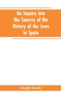 Image for An inquiry into the sources of the history of the Jews in Spain