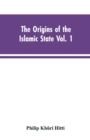 Image for The origins of the Islamic state Vol. 1, being a translation from the Arabic, accompanied with annotations, geographic and historic notes of the Kitab futuh al-buldan of al-Imam abu-l Abbas Ahmad ibn-