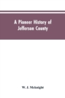 Image for A Pioneer History of Jefferson County, Pennsylvania 1755-1844 and My First Recollections of Brookville, Pennsylvania, 1840-1843, When My Feet Were Bare and My Cheeks Were Brown.