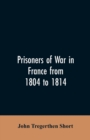 Image for Prisoners of war in France from 1804 to 1814, being the adventures of John Tregerthen Short and Thomas Williams of St. Ives, Cornwall