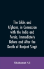 Image for The Sikhs and Afghans, in Connexion with the India and Persia, Immediately Before and After the Death of Ranjeet Singh