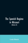 Image for The Spanish regime in Missouri; a collection of papers and documents relating to upper Louisiana principally within the present limits of Missouri during the dominion of Spain, from the Archives of th