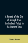 Image for A Record of the City of Armagh from the Earliest Period to the Present Time