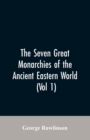 Image for The Seven Great Monarchies Of The Ancient Eastern World, (Vol 1) The History, Geography, And Antiquities Of Chaldaea, Assyria, Babylon, Media, Persia, Parthia, And Sassanian or New Persian Empire