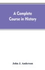 Image for A complete course in history : new manual of general history: with particular attention to ancient and modern civilization: with numerous engravings and maps: for the use of colleges, high schools, ac